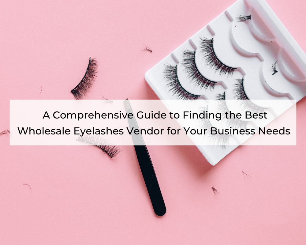 a-comprehensive-guide-to-finding-the-best-wholesale-eyelashes-vendor-for-your-business-needs-1